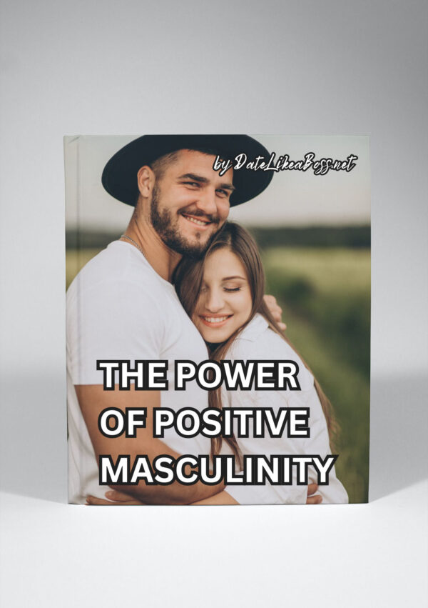 The Power of Positive Masculinity: Embrace Healthy and Authentic Masculinity in the Dating World